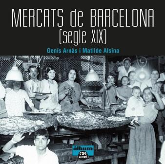 MERCATS DE BARCELONA. SEGLE XIX | 9788472461567 | ARNÀS, GENÍS/ALSINA, MATILDE | Llibreria L'Illa - Llibreria Online de Mollet - Comprar llibres online