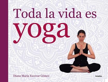 TODA LA VIDA ES YOGA | 9788416220052 | ESCOVAR GOMEZ, DIANA MARIA | Llibreria L'Illa - Llibreria Online de Mollet - Comprar llibres online