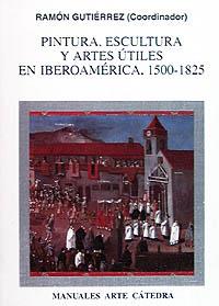 PINTURA, ESCULTURA Y ARTES UTILES EN IBEROAMERICA | 9788437613444 | GUTIERREZ, RAMON